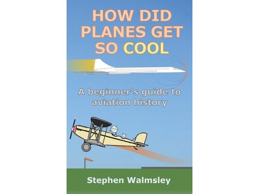 How Did Planes Get So Cool: A beginner's guide to aviation history