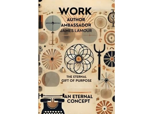 Work: The Eternal Gift of Purpose: Rediscovering the True Essence of Labor Beyond Jobbing, Hiring, and Employment