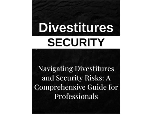 Navigating Divestitures and Mitigating Security Risks: A Comprehensive Guide for Business Professionals Seeking Effective Risk Management Strategies a