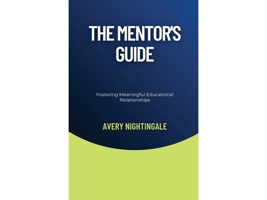 The Mentor's Guide: Fostering Meaningful Educational Relationships
