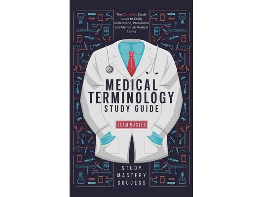 Medical Terminology Study Guide: The Complete Study Guide to Easily Understand, Pronounce and Memorize Medical Terms