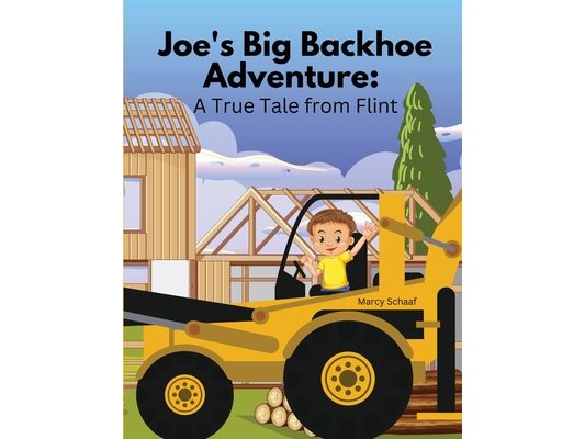 Joe's Big Backhoe Adventure: A True Tale from Flint