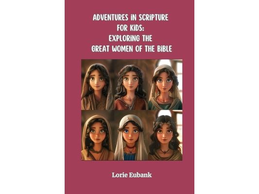 Adventures in Scripture for Kids: Exploring The Great Women of the Bible