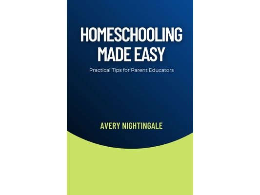 Homeschooling Made Easy: Practical Tips for Parent Educators