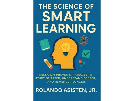 The Science of Smart Learning: Research-Proven Strategies to Study Smarter, Understand Deeper, and Remember Longer
