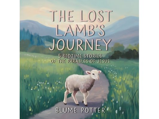 The Lost Lamb's Journey: 5 Bedtime Stories of the Parables of Jesus