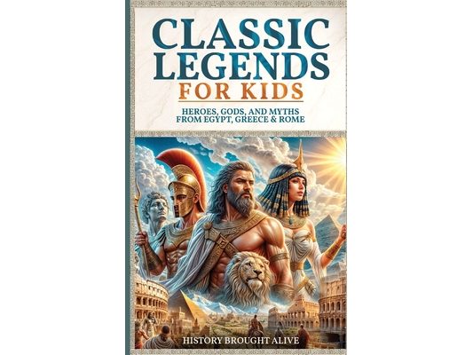 Classic Legends For Kids: Heroes, Gods, And Myths From Rome, Egypt & Greece: 3 books in 1
