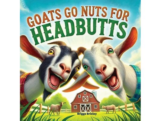 Goats Go Nuts for Headbutts: Goats love headbutting all kinds of things in this fun, silly, children's picture book with memorable, easy rhymes and st