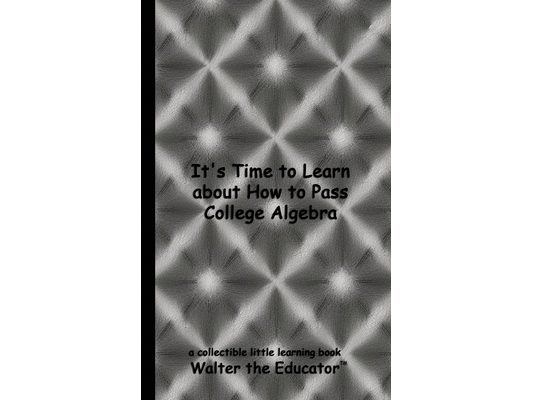 It's Time to Learn about How to Pass College Algebra