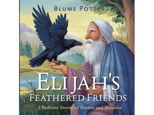Elijah's Feathered Friends: 5 Bedtime Stories of Ravens and Miracles