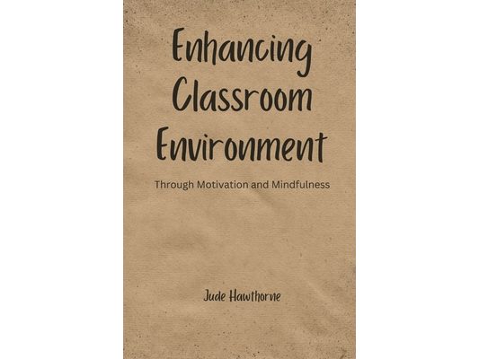 Enhancing Classroom Environment: Through Motivation and Mindfulness