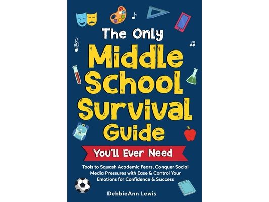 The Only Middle School Guide You'll Ever Need: Tools to Squash Academic Fears, Conquer Social Media Pressures with Ease & Control Your Emotions for Co