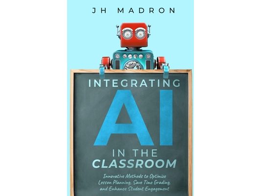 Integrating AI in the Classroom: Innovative Methods to Optimize Lesson Planning, Save Time Grading, and Enhance Student Engagement