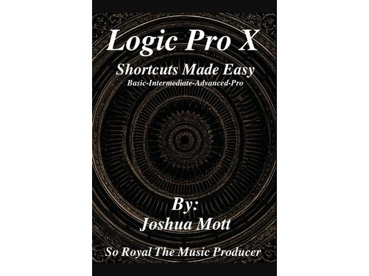 Logic Pro X Shortcuts Made Easy: From Basics to Mastery: The Essential Shortcuts Every Producer Needs