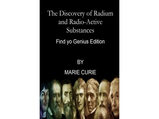 The Discovery of Radium and Radio-Active Substances By Marie Curie (Find yo Genius Edition)