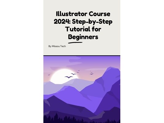 Illustrator Course 2024: Step-by-Step Tutorial for Beginners: Illustrator Course 2024: Step-by-Step Tutorial for Beginners