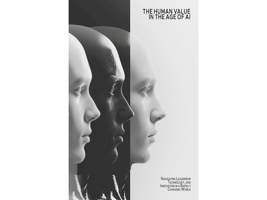 The Human Value in the Age of AI: Navigating Leadership, Technology, and Innovation in a Rapidly Changing World