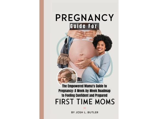 Pregnancy Guide For First Time Moms: The Empowered Mama's Guide to Pregnancy: A Week-by-Week Roadmap to Feeling Confident and Prepared