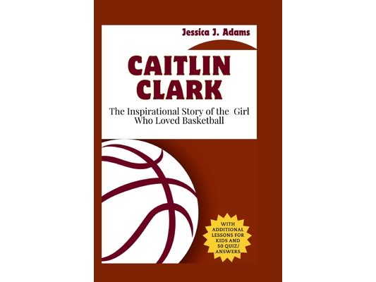 Caitlin Clark: The Inspirational Story of the Girl Who Loved Basketball