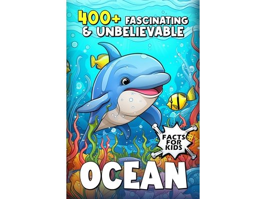 400+ Fascinating & Unbelievable Ocean Facts for Kids: Dive into Bizarre Creatures, Mighty Tides, Heroic Explorers & More! (The Ultimate Gift for Ocean