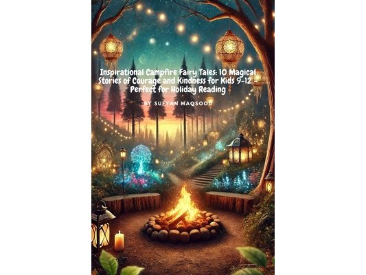 Inspirational Campfire Fairy Tales: 10 Magical Stories of Courage and Kindness for Kids 9-12 - Perfect for Holiday Reading