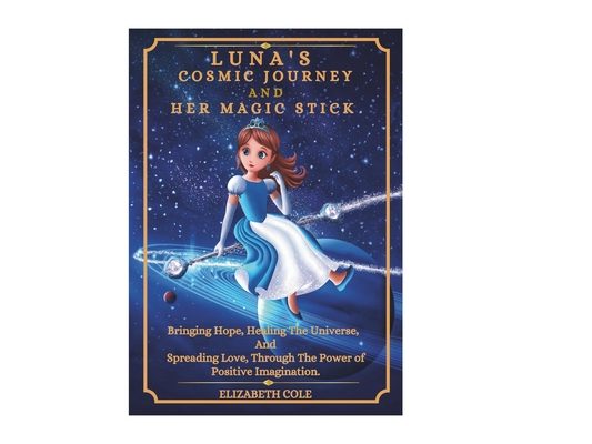 LUNA'S COSMIC JOURNEY And HER MAGIC STICK.: Bringing Hope, Healing The Universe And Spreading Love Through The Power of Positive Imagination