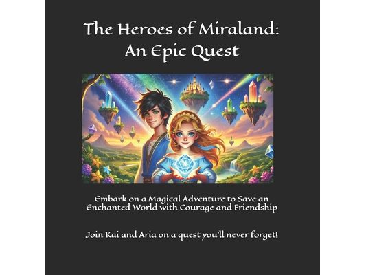 The Heroes of Miraland: An Epic Quest: Embark on a Magical Adventure to Save an Enchanted World with Courage and Friendship