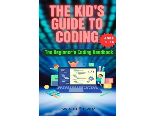 The Kid's Guide to Coding The Beginner's Coding Handbook (Ages 9 and above)