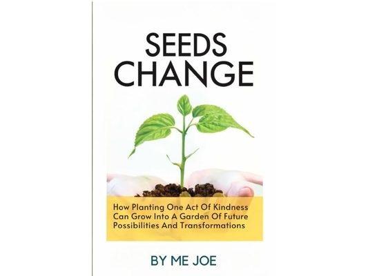 Seeds Of Change: How Planting One Act Of Kindness Can Grow Into A Garden Of Future Possibilities And Transformations
