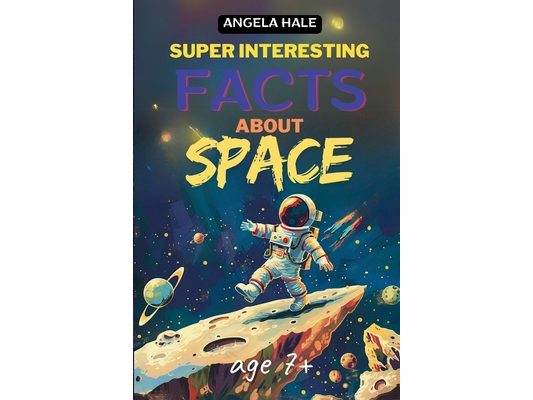 Super Interesting Facts For Smart Kids: 70 Fun Facts And Trivia About Space For Curious Kids Ages 7+ (FULL COLOR)