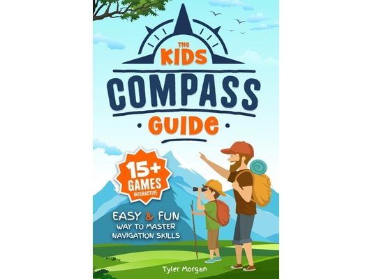 The Kids' Compass Guide: Easy & Fun Way to Master Navigation Skills Colorful Illustrations, Quizzes, and 15+ Interactive Games to Engage Kids with Nat