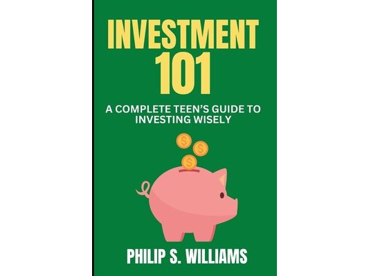 Investment 101: A complete Teen's Guide to Investing Wisely