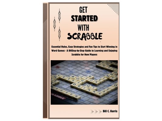 Get Started With Scrabble: Essential Rules, Easy Strategies and Fun Tips to Start Winning in Word Games - A Step-by-Step Guide to Learning and En
