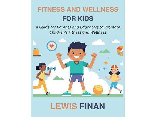 Fitness and Wellness for Kids: A Guide for Parents and Educators to Promote Children's Fitness and Wellness