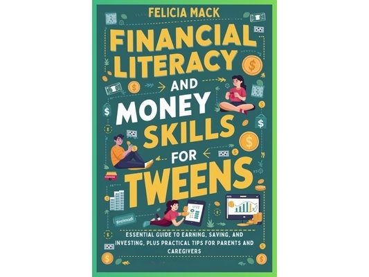 Financial Literacy and Money Skills for Tweens: Essential Guide to Earning, Saving, and Investing, Plus Practical Tips for Parents and Caregivers