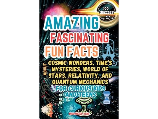 Cosmic Wonders and Time's Mysteries: Amazing Fun Facts, Quizzes, and the Fascinating World of Stars, Relativity, and Quantum Mechanics for Curious Kid