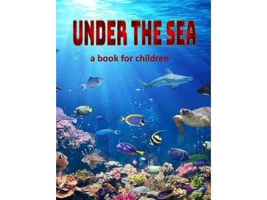 Under the Sea - a book for children: Visit some of our swimming creatures.