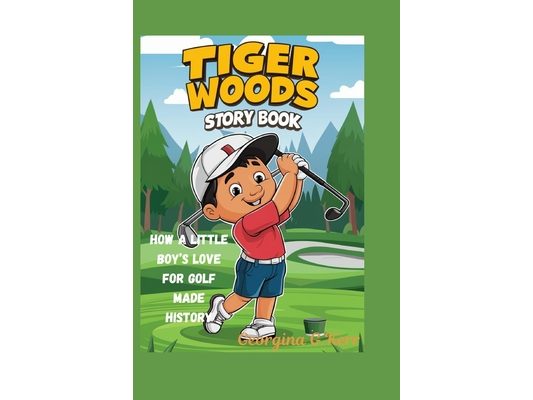 Tiger Woods Story Book: How a Little Boy's Love for Golf Made History