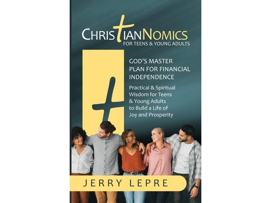 ChristianNOMICS: God's Master Plan for Financial Freedom: Practical and Spiritual Wisdom for Teenagers and Young Adults to Build a Life of Joy and Pro