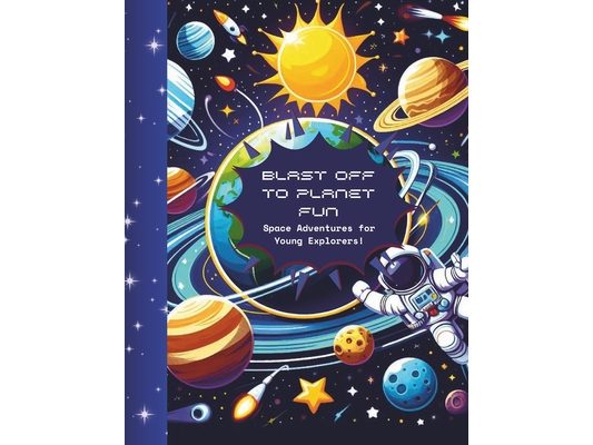 Blast Off to Planet Fun: Space Adventures for Young Explorers!: Colour, Play, and Discover the Wonders of the Universe! For Kids Aged 4 to 9