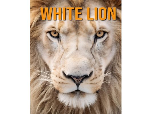 White Lion: The Essential Guide to This Amazing Animal with Amazing Photos