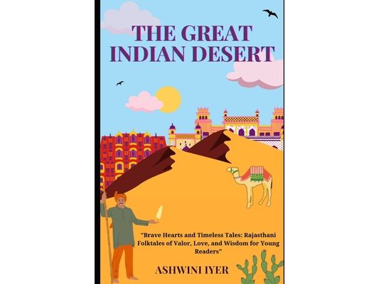 The Great Indian Desert: Brave Hearts and Timeless Tales: Rajasthani Folktales of Valor, Love, and Wisdom for Young Readers