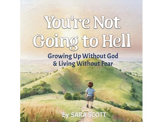 You're Not Going to Hell: Growing up Without God & Living Without Fear: A Children's Book about Atheism and Free Thinking