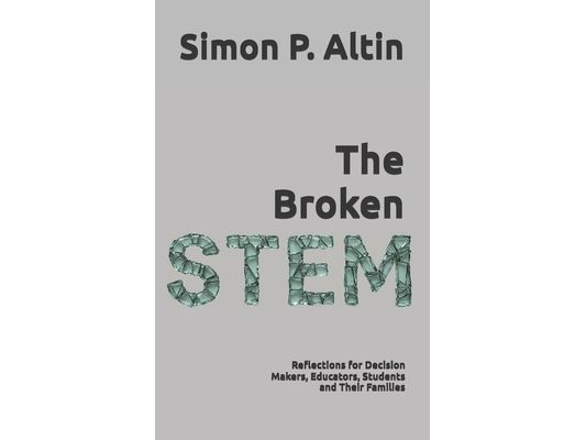 The Broken STEM: Reflections for Decision Makers, Educators, Students and Their Families