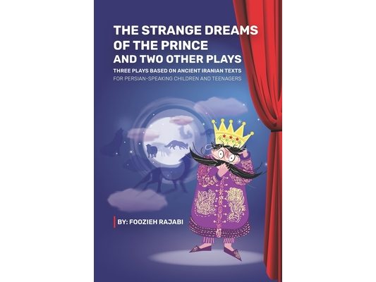 The Strange Dreams of the Prince & Two Other Plays: Three Plays Based on Ancient Iranian Texts For Persian-Speaking Children and Teenagers