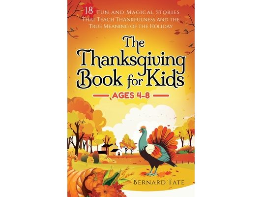 The Thanksgiving Book for Kids: 18 Fun and Magical Stories That Teach Thankfulness and the True Meaning of the Holiday