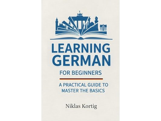 Learning German for Beginners: A Practical Guide to Master the Basics