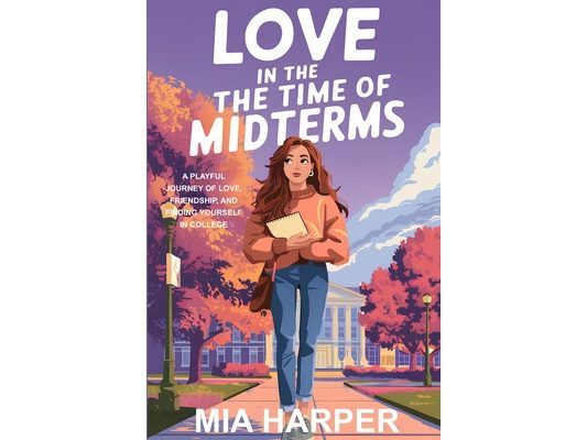 Love in the Time of Midterms: A Playful Journey Of Love, Friendship, And Finding Yourself In College