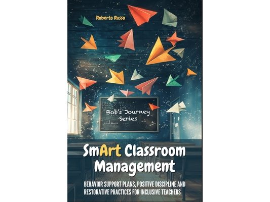 Smart Classroom Management: Behavior Support Plans, Positive Discipline and Restorative Practices for Inclusive Teachers