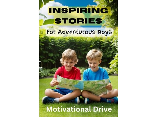 Inspiring Stories for Adventurous Boys: Exciting Tales of Bravery, Friendship, Building Confidence, kindness, and a Love for Adventure